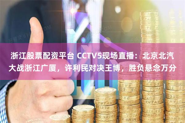 浙江股票配资平台 CCTV5现场直播：北京北汽大战浙江广厦，许利民对决王博，胜负悬念万分