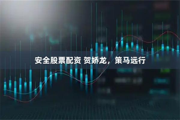 安全股票配资 贺娇龙，策马远行