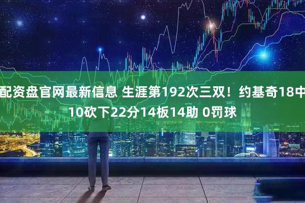 配资盘官网最新信息 生涯第192次三双！约基奇18中10砍下22分14板14助 0罚球